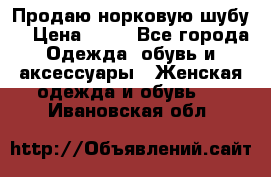 Продаю норковую шубу  › Цена ­ 35 - Все города Одежда, обувь и аксессуары » Женская одежда и обувь   . Ивановская обл.